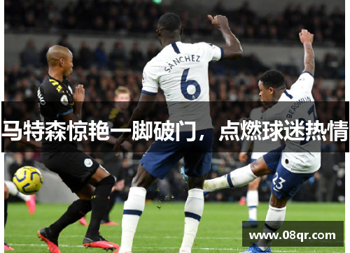 马特森惊艳一脚破门，点燃球迷热情